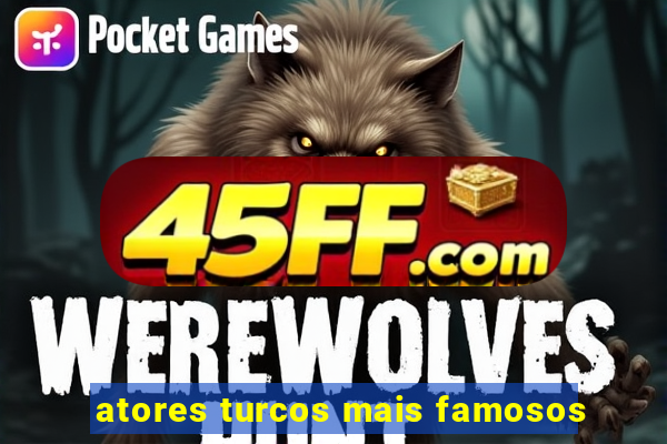 atores turcos mais famosos
